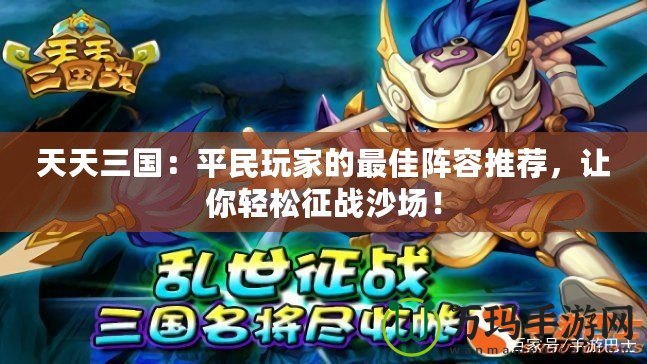 天天三國：平民玩家的最佳陣容推薦，讓你輕松征戰(zhàn)沙場！