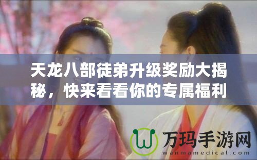 天龍八部徒弟升級(jí)獎(jiǎng)勵(lì)大揭秘，快來看看你的專屬福利！