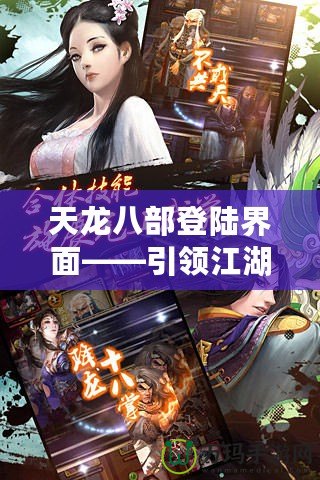 天龍八部登陸界面——引領(lǐng)江湖新篇章，開啟你的武俠夢想