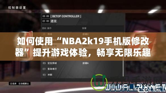 如何使用“NBA2k19手機(jī)版修改器”提升游戲體驗(yàn)，暢享無(wú)限樂(lè)趣