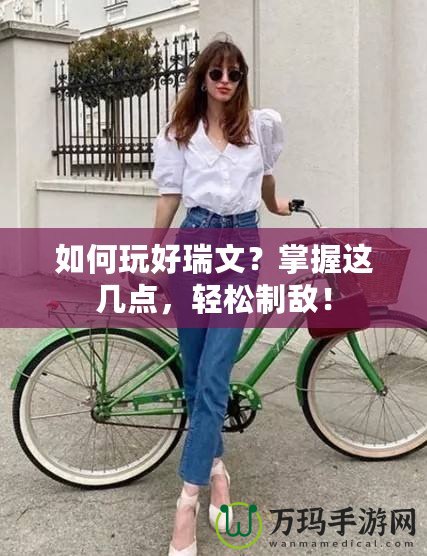 如何玩好瑞文？掌握這幾點(diǎn)，輕松制敵！