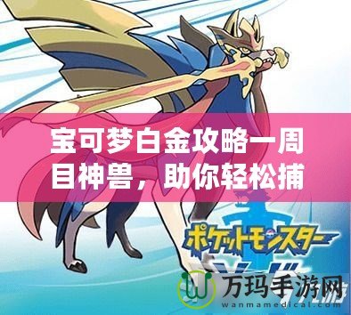 寶可夢(mèng)白金攻略一周目神獸，助你輕松捕捉最強(qiáng)伙伴！