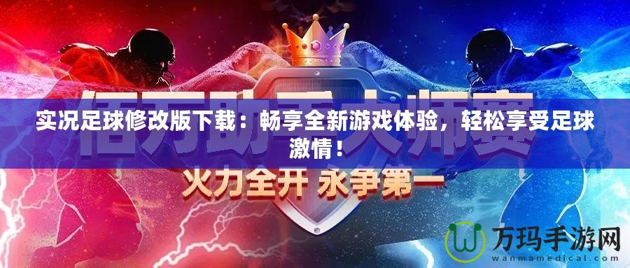 實(shí)況足球修改版下載：暢享全新游戲體驗(yàn)，輕松享受足球激情！