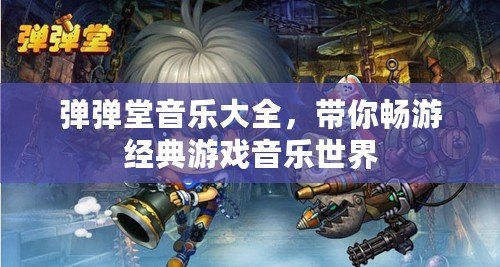 彈彈堂音樂大全，帶你暢游經(jīng)典游戲音樂世界