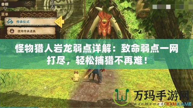 怪物獵人巖龍弱點(diǎn)詳解：致命弱點(diǎn)一網(wǎng)打盡，輕松捕獵不再難！
