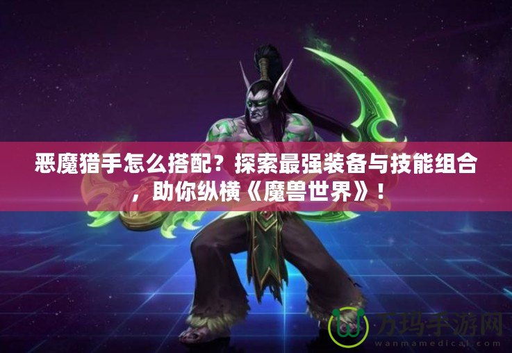惡魔獵手怎么搭配？探索最強裝備與技能組合，助你縱橫《魔獸世界》！