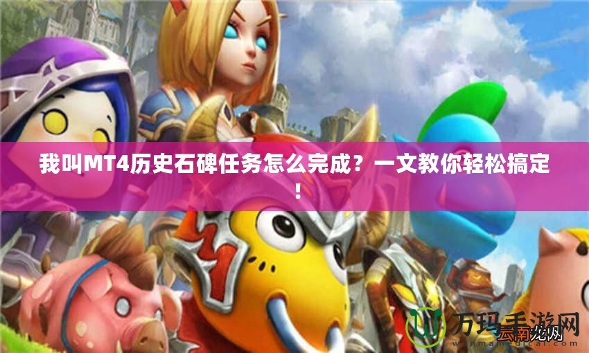 我叫MT4歷史石碑任務(wù)怎么完成？一文教你輕松搞定！