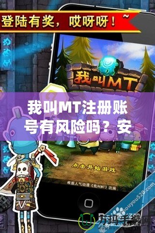 我叫MT注冊(cè)賬號(hào)有風(fēng)險(xiǎn)嗎？安全嗎？全方位解析