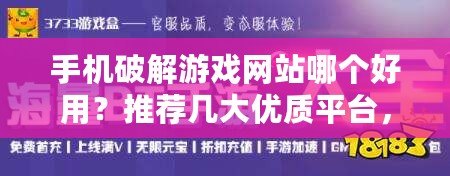 手機破解游戲網(wǎng)站哪個好用？推薦幾大優(yōu)質(zhì)平臺，暢玩破解游戲更輕松！