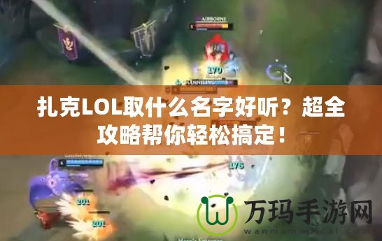 扎克LOL取什么名字好聽(tīng)？超全攻略幫你輕松搞定！