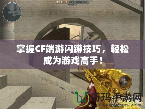 掌握CF端游閃蹲技巧，輕松成為游戲高手！
