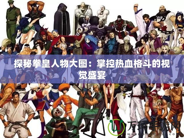 探秘拳皇人物大圖：掌控?zé)嵫穸返囊曈X盛宴