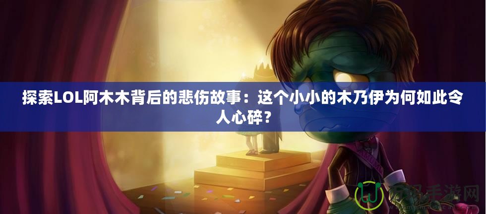 探索LOL阿木木背后的悲傷故事：這個(gè)小小的木乃伊為何如此令人心碎？
