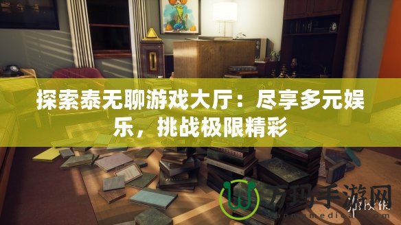 探索泰無聊游戲大廳：盡享多元娛樂，挑戰(zhàn)極限精彩