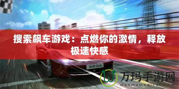 搜索飆車游戲：點(diǎn)燃你的激情，釋放極速快感