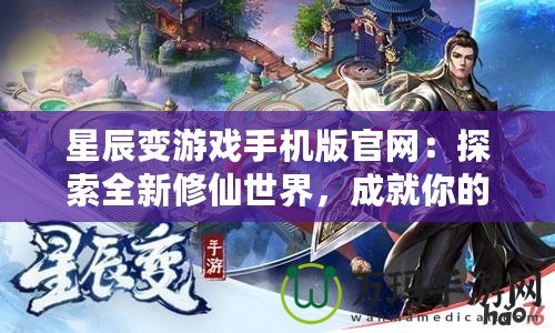星辰變游戲手機(jī)版官網(wǎng)：探索全新修仙世界，成就你的修真之路