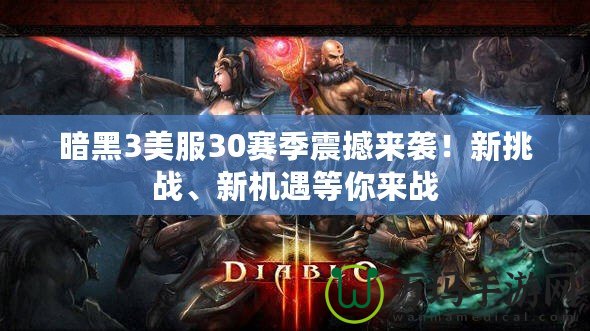 暗黑3美服30賽季震撼來(lái)襲！新挑戰(zhàn)、新機(jī)遇等你來(lái)戰(zhàn)