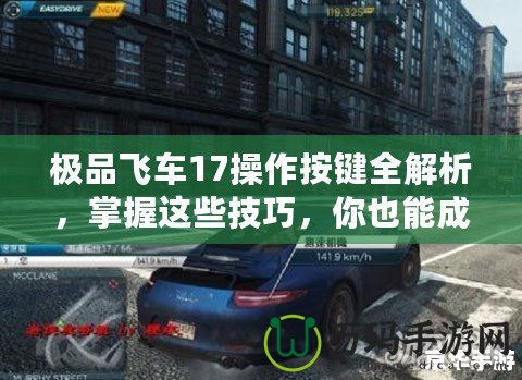 極品飛車17操作按鍵全解析，掌握這些技巧，你也能成為街頭賽車之王！