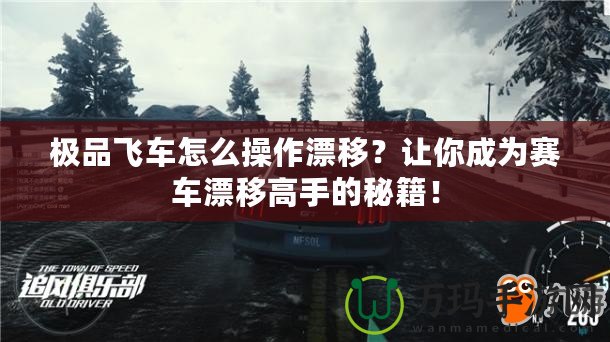 極品飛車怎么操作漂移？讓你成為賽車漂移高手的秘籍！
