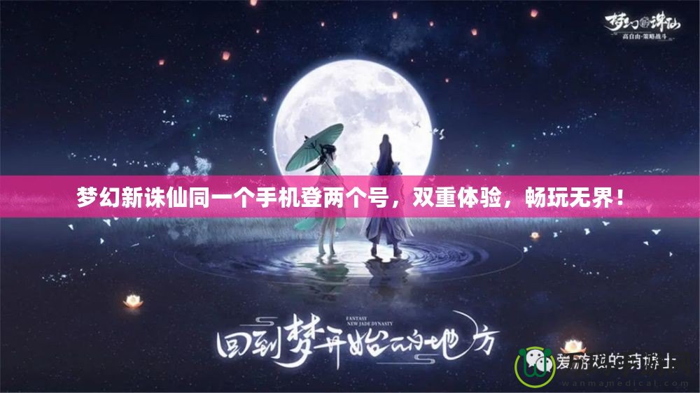 夢幻新誅仙同一個手機登兩個號，雙重體驗，暢玩無界！