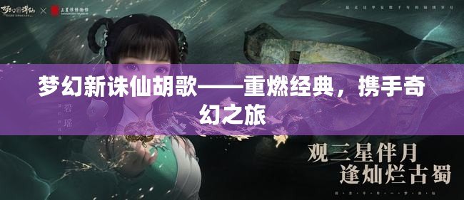 夢(mèng)幻新誅仙胡歌——重燃經(jīng)典，攜手奇幻之旅