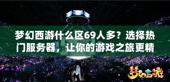 夢(mèng)幻西游什么區(qū)69人多？選擇熱門服務(wù)器，讓你的游戲之旅更精彩