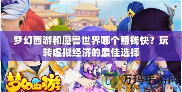 夢(mèng)幻西游和魔獸世界哪個(gè)賺錢快？玩轉(zhuǎn)虛擬經(jīng)濟(jì)的最佳選擇