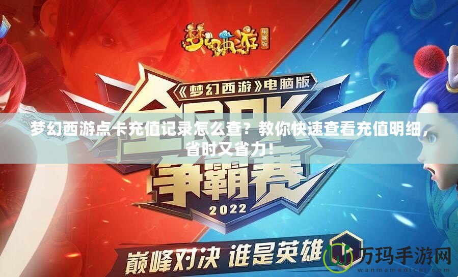 夢(mèng)幻西游點(diǎn)卡充值記錄怎么查？教你快速查看充值明細(xì)，省時(shí)又省力！