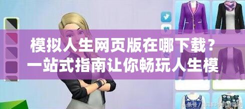 模擬人生網(wǎng)頁版在哪下載？一站式指南讓你暢玩人生模擬