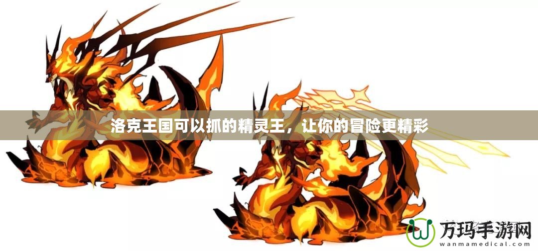 洛克王國可以抓的精靈王，讓你的冒險更精彩