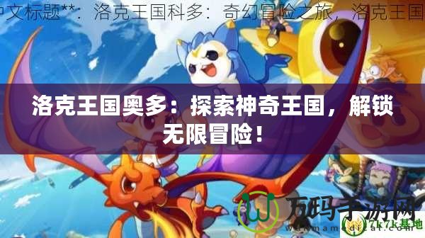 洛克王國(guó)奧多：探索神奇王國(guó)，解鎖無(wú)限冒險(xiǎn)！