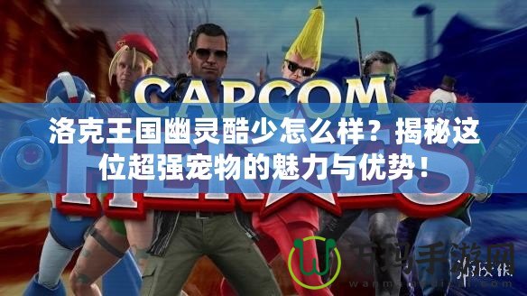 洛克王國幽靈酷少怎么樣？揭秘這位超強寵物的魅力與優(yōu)勢！