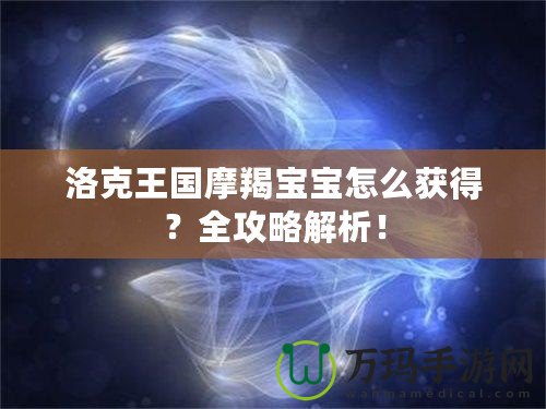 洛克王國摩羯寶寶怎么獲得？全攻略解析！