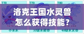 洛克王國水靈獸怎么獲得技能？提升水靈獸戰(zhàn)力的終極攻略
