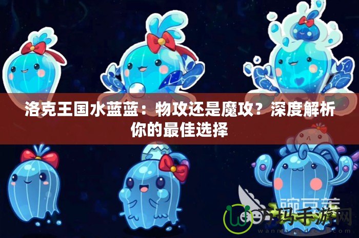 洛克王國水藍(lán)藍(lán)：物攻還是魔攻？深度解析你的最佳選擇