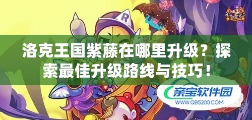 洛克王國紫藤在哪里升級？探索最佳升級路線與技巧！