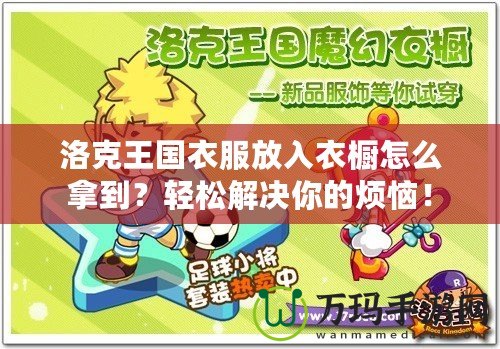 洛克王國(guó)衣服放入衣櫥怎么拿到？輕松解決你的煩惱！