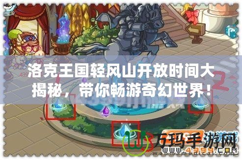 洛克王國輕風山開放時間大揭秘，帶你暢游奇幻世界！