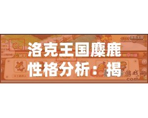 洛克王國麋鹿性格分析：揭開麋鹿背后的秘密魅力