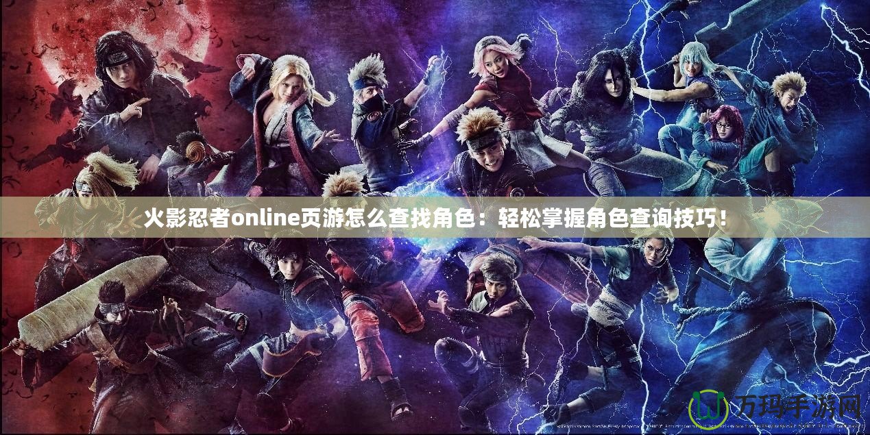 火影忍者online頁游怎么查找角色：輕松掌握角色查詢技巧！