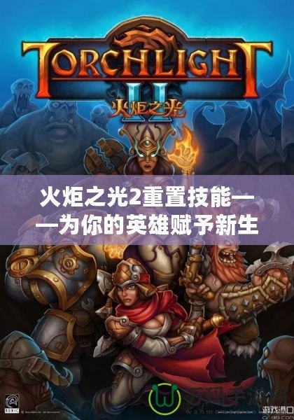 火炬之光2重置技能——為你的英雄賦予新生！