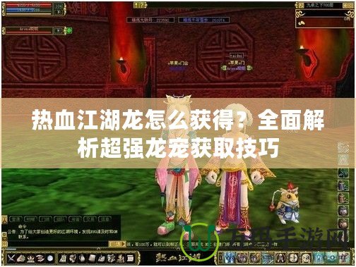 熱血江湖龍?jiān)趺传@得？全面解析超強(qiáng)龍寵獲取技巧