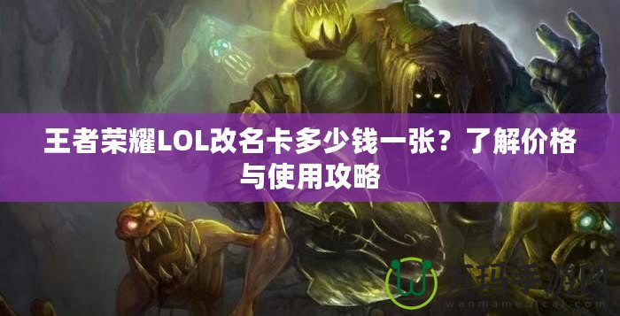王者榮耀LOL改名卡多少錢一張？了解價(jià)格與使用攻略