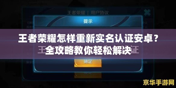 王者榮耀怎樣重新實(shí)名認(rèn)證安卓？全攻略教你輕松解決