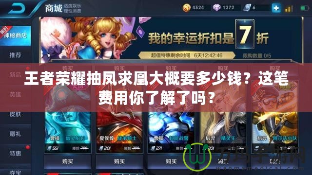 王者榮耀抽鳳求凰大概要多少錢(qián)？這筆費(fèi)用你了解了嗎？