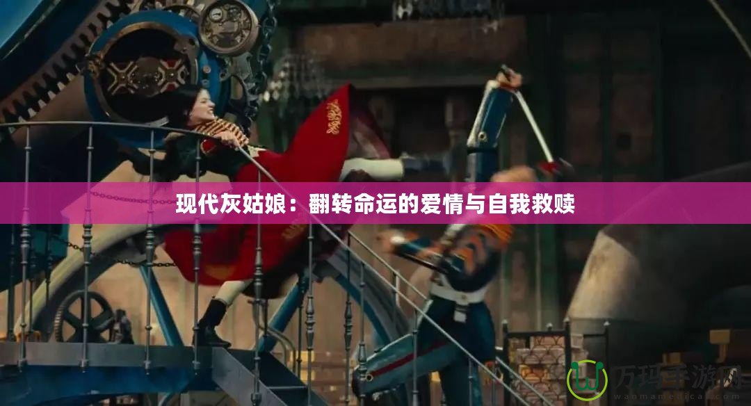 現(xiàn)代灰姑娘：翻轉(zhuǎn)命運(yùn)的愛(ài)情與自我救贖