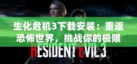 生化危機3下載安裝：重返恐怖世界，挑戰(zhàn)你的極限