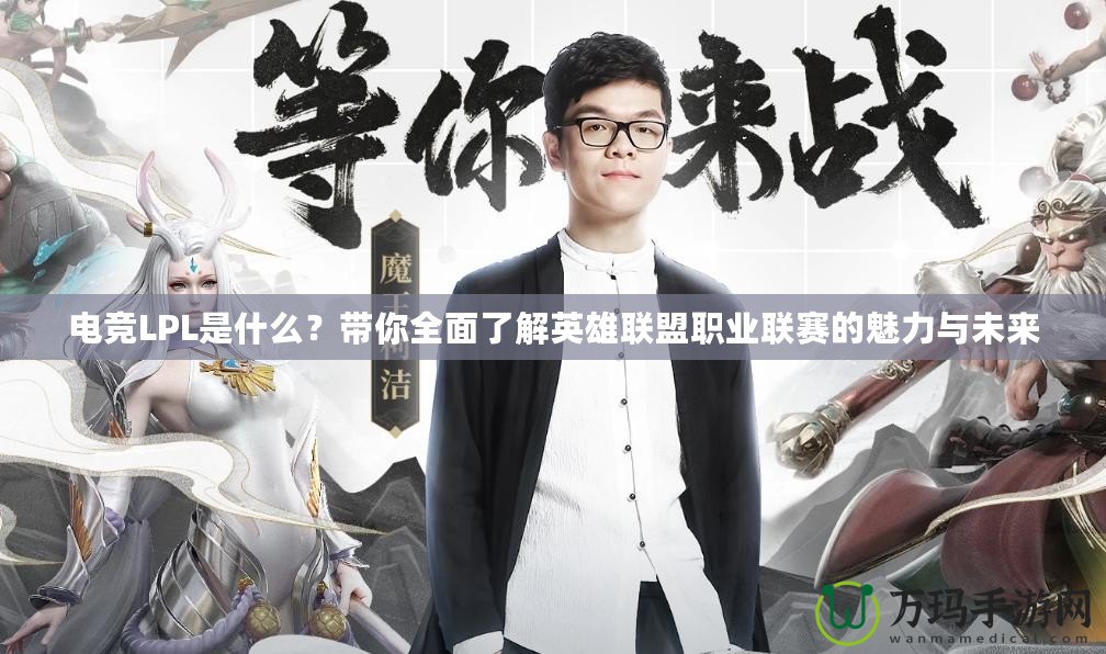 電競(jìng)LPL是什么？帶你全面了解英雄聯(lián)盟職業(yè)聯(lián)賽的魅力與未來(lái)