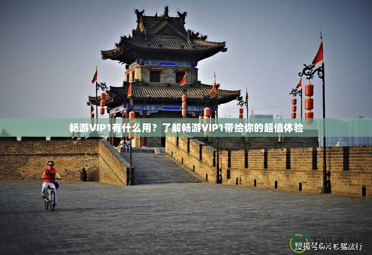 暢游VIP1有什么用？了解暢游VIP1帶給你的超值體驗(yàn)