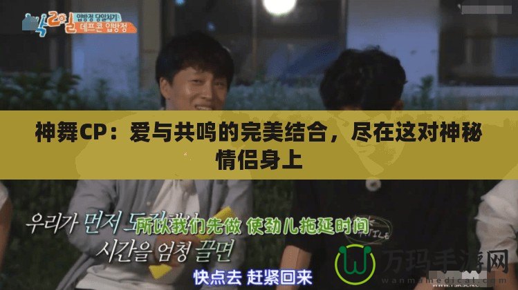 神舞CP：愛與共鳴的完美結(jié)合，盡在這對神秘情侶身上